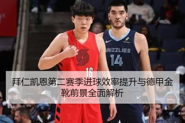 拜仁凯恩第二赛季进球效率提升与德甲金靴前景全面解析